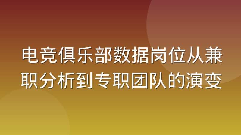 电竞俱乐部数据岗位从兼职分析到专职团队的演变
